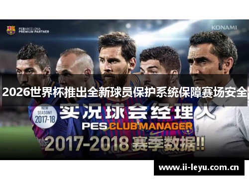 2026世界杯推出全新球员保护系统保障赛场安全