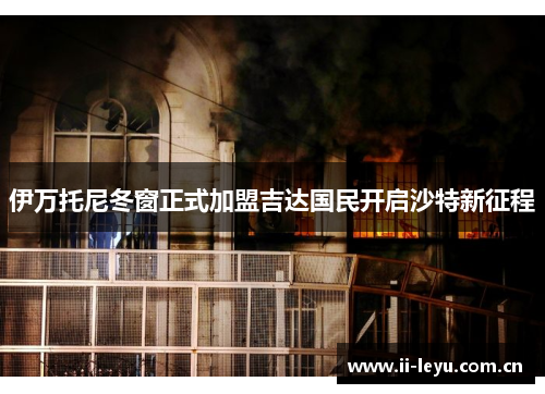 伊万托尼冬窗正式加盟吉达国民开启沙特新征程 伊万托尼冬窗正式加盟吉达国民开启沙特新征程