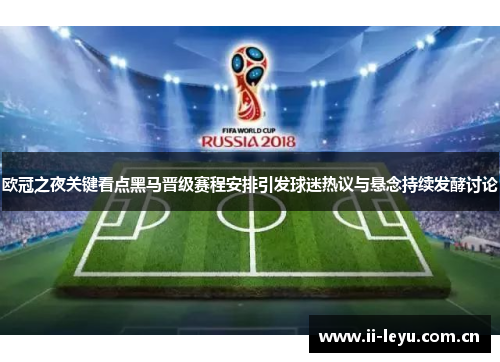 欧冠之夜关键看点黑马晋级赛程安排引发球迷热议与悬念持续发酵讨论